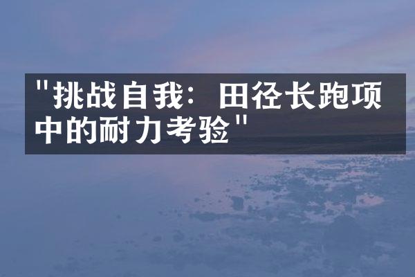 "挑战自我：田径长跑项目中的耐力考验"