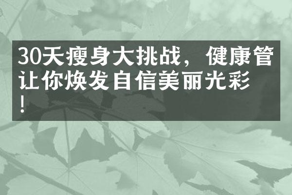 30天瘦身大挑战，健康管理让你焕发自信美丽光彩！