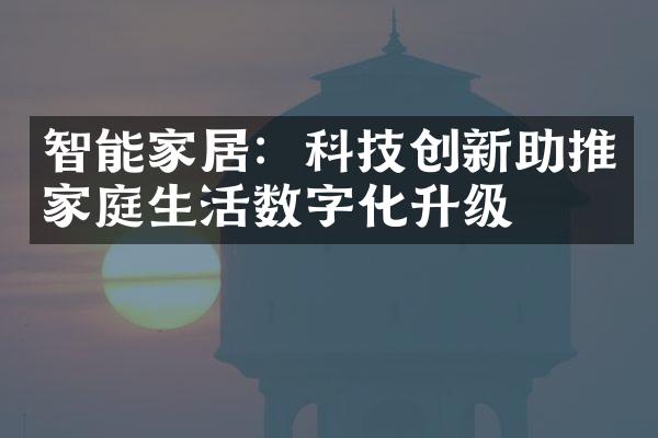 智能家居：科技创新助推家庭生活数字化升级