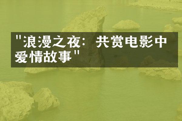 "浪漫之夜：共赏电影中的爱情故事"