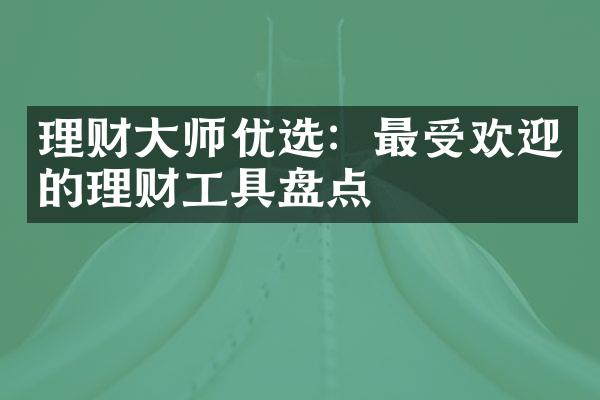 理财大师优选：最受欢迎的理财工具盘点