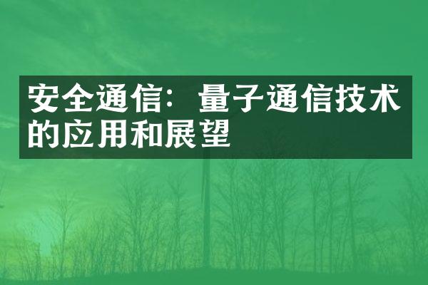 安全通信：量子通信技术的应用和展望