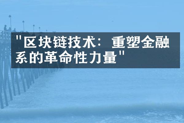 "区块链技术：重塑金融体系的革命性力量"