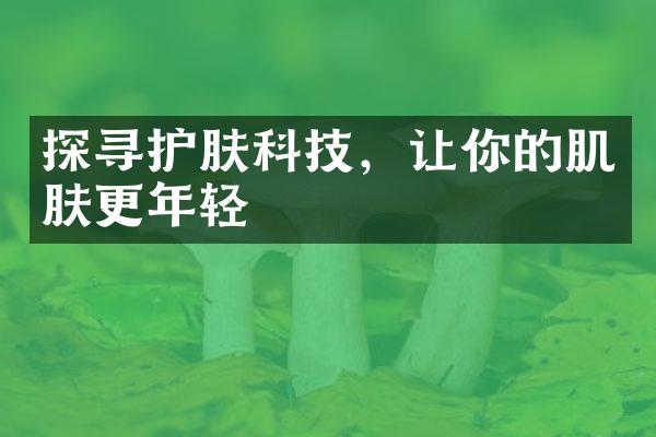 探寻护肤科技，让你的肌肤更年轻