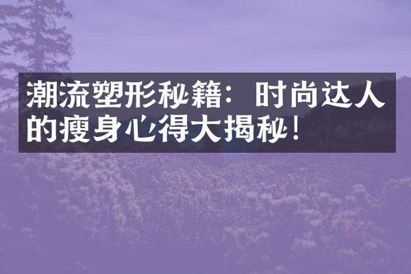 潮流塑形秘籍：时尚达人的瘦身心得大揭秘！