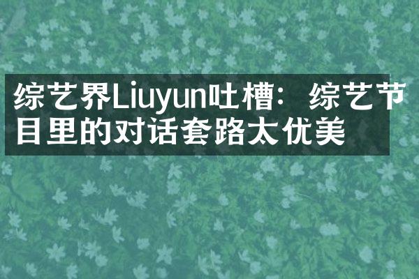 综艺界Liuyun吐槽：综艺节目里的对话套路太优美