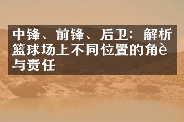 中锋、前锋、后卫：解析篮球场上不同位置的角色与责任