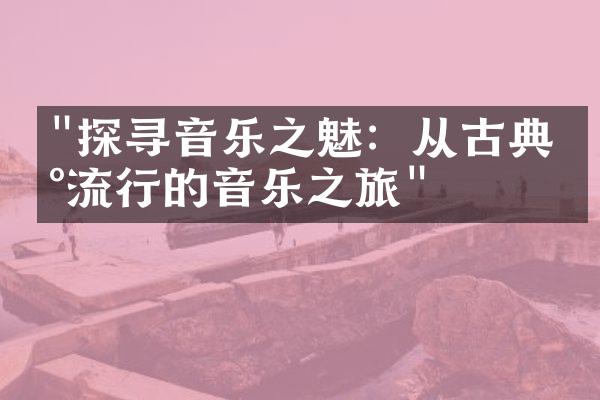 "探寻音乐之魅：从古典到流行的音乐之旅"