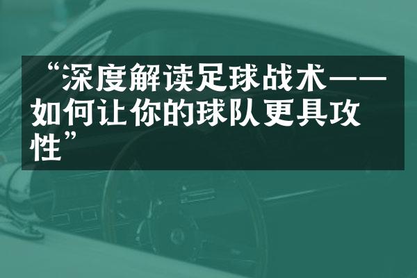 “深度解读足球战术——如何让你的球队更具攻击性”