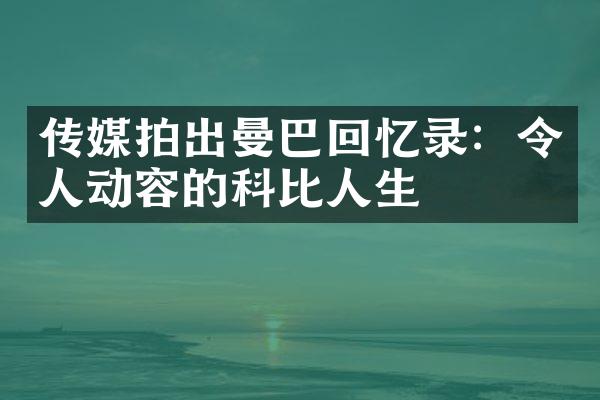 传媒拍出曼巴回忆录：令人动容的科比人生