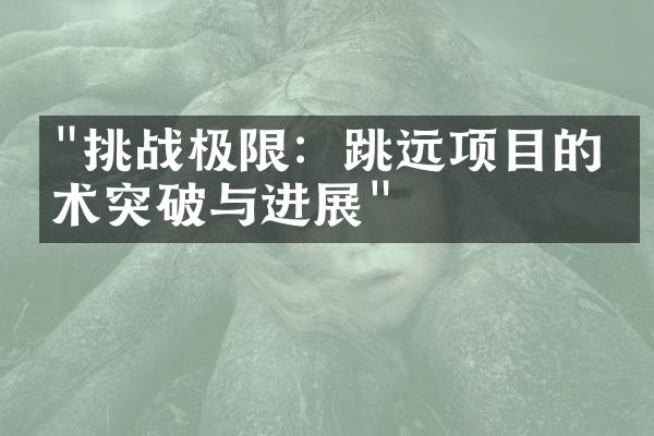 "挑战极限：跳远项目的技术突破与进展"