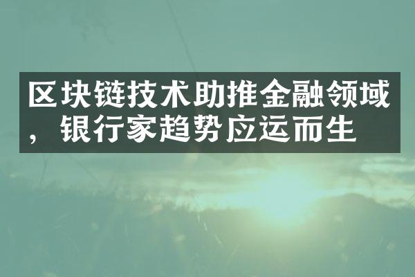 区块链技术助推金融领域，银行家趋势应运而生