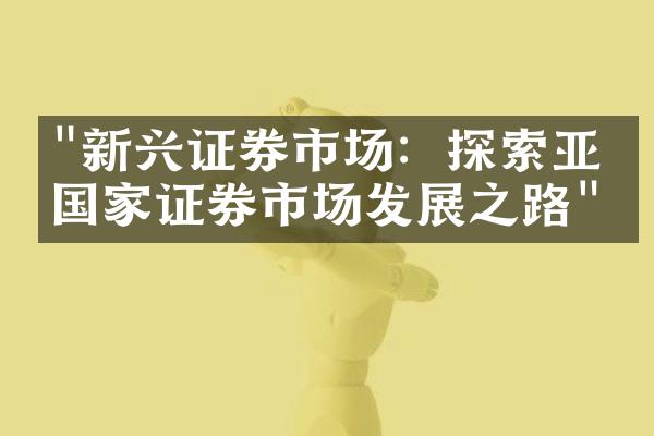 "新兴证券市场：探索亚洲国家证券市场发展之路"