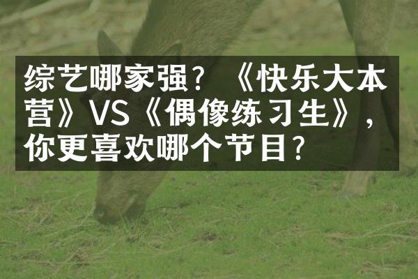 综艺哪家强？《快乐大本营》VS《偶像练习生》，你更喜欢哪个节目？