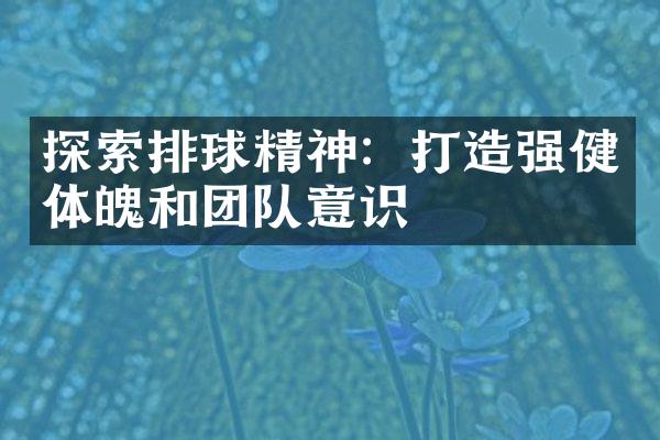 探索排球精神：打造强健体魄和团队意识