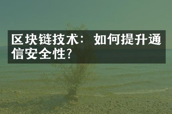 区块链技术：如何提升通信安全性？