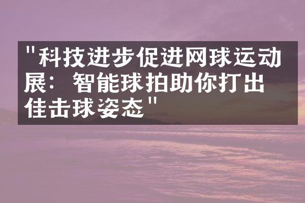 "科技进步促进网球运动发展：智能球拍助你打出最佳击球姿态"