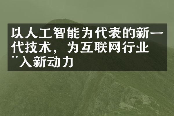 以人工智能为代表的新一代技术，为互联网行业注入新动力