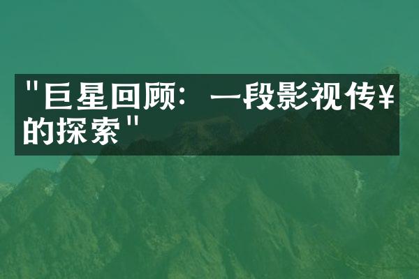 "巨星回顾：一段影视传奇的探索"