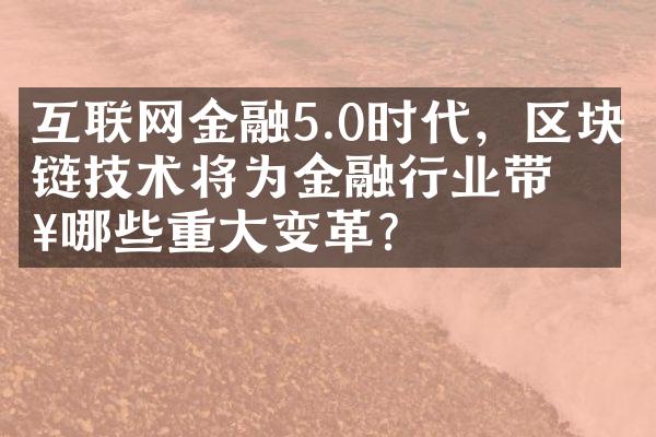 互联网金融5.0时代，区块链技术将为金融行业带来哪些重大变革？