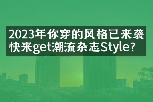 2023年你穿的风格已来袭，快来get潮流杂志Style？