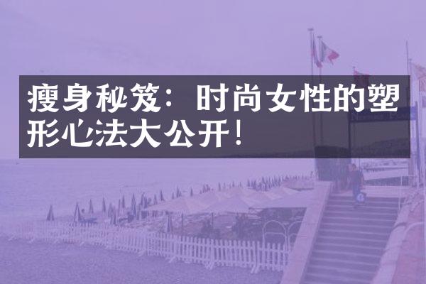 秘笈：时尚女性的塑形心法公开！