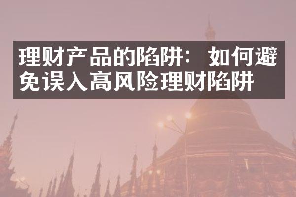 理财产品的陷阱：如何避免误入高风险理财陷阱？