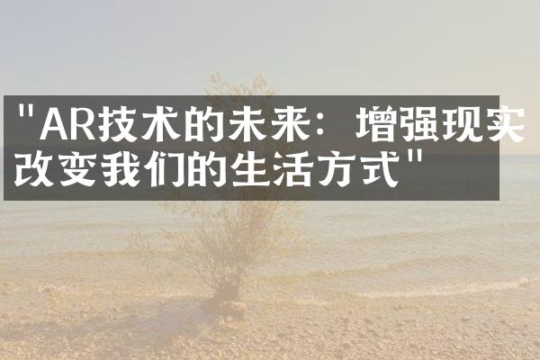 "AR技术的未来：增强现实改变我们的生活方式"