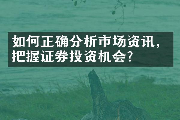 如何正确分析市场资讯，把握证券投资机会？