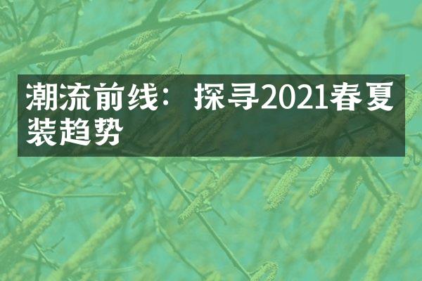 潮流前线：探寻2021春夏时装趋势