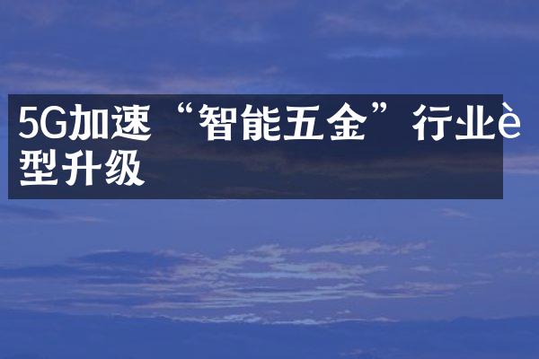 5G加速“智能五金”行业转型升级