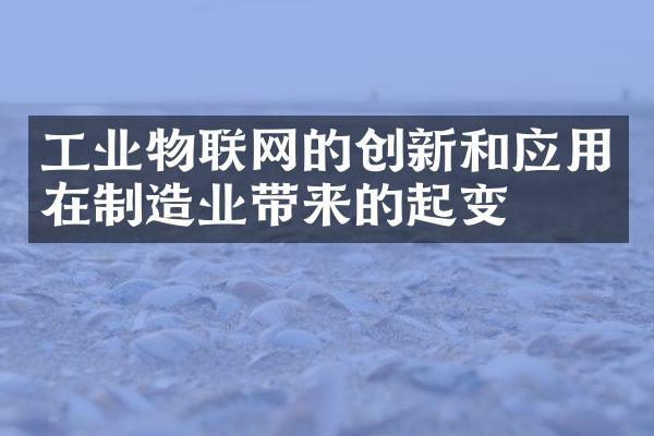 工业物联网的创新和应用在制造业带来的起变