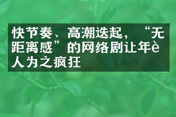 快节奏、高潮迭起，“无距离感”的网络剧让年轻人为之疯狂