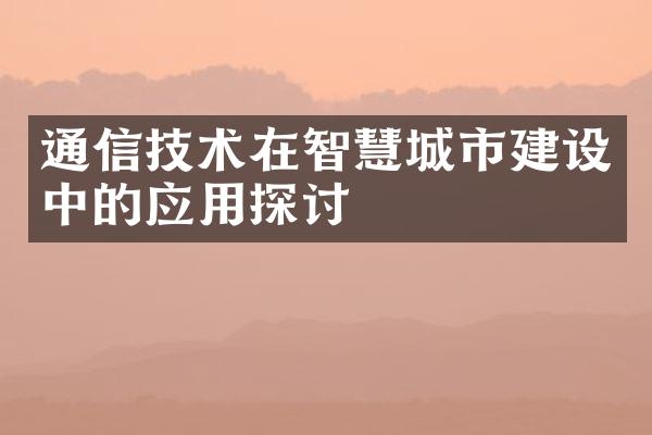 通信技术在智慧城市建设中的应用探讨