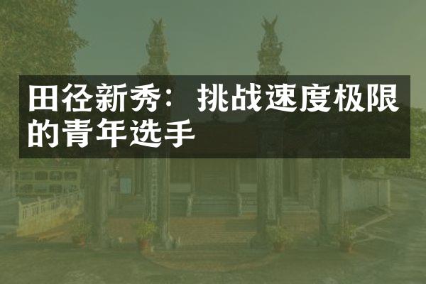 田径新秀：挑战速度极限的青年选手