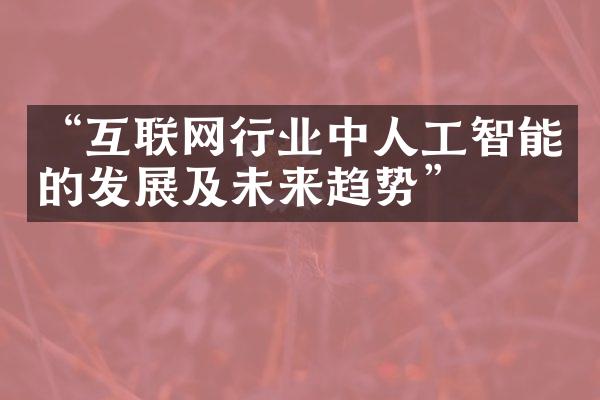 “互联网行业中人工智能的发展及未来趋势”