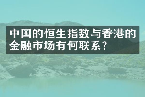 中国的恒生指数与香港的金融市场有何联系？