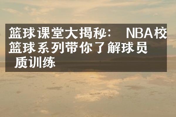 篮球课堂大揭秘： NBA校园篮球系列带你了解球员素质训练