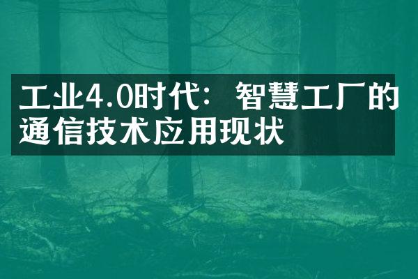 工业4.0时代：智慧工厂的通信技术应用现状