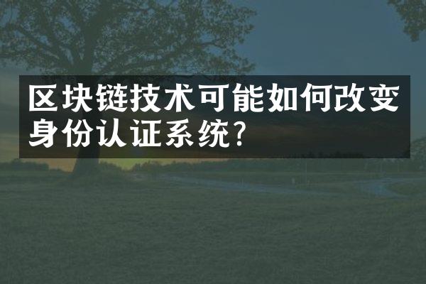 区块链技术可能如何改变身份认证系统？