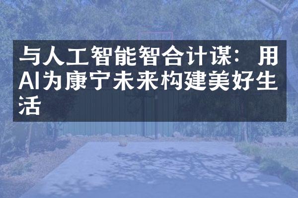 与人工智能智合计谋：用AI为康宁未来构建美好生活