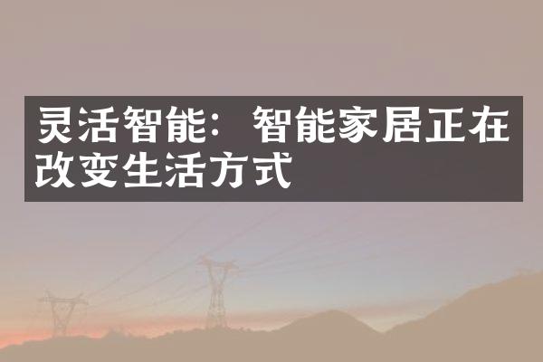 灵活智能：智能家居正在改变生活方式