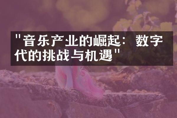 "音乐产业的崛起：数字时代的挑战与机遇"