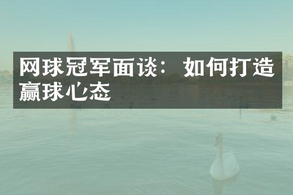 网球冠军面谈：如何打造赢球心态