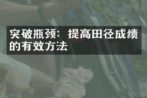 突破瓶颈：提高田径成绩的有效方法