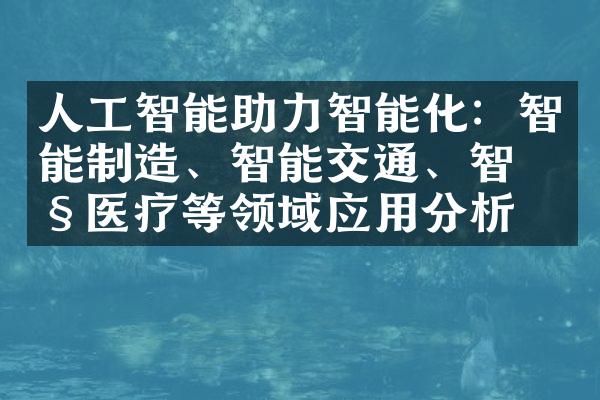 人工智能助力智能化：智能制造、智能交通、智慧医疗等领域应用分析