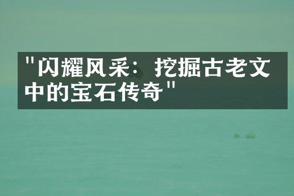 "闪耀风采：挖掘古老文化中的宝石传奇"