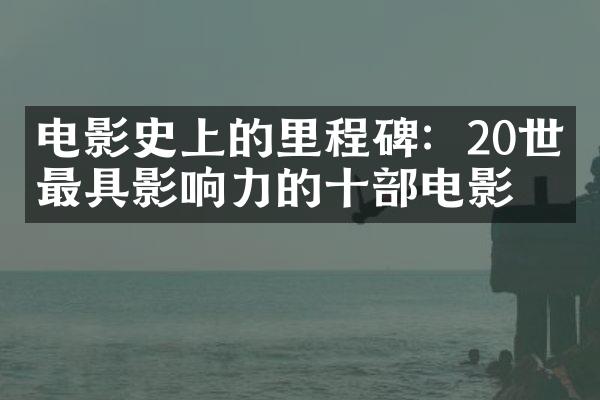 电影史上的里程碑：20世纪最具影响力的十电影