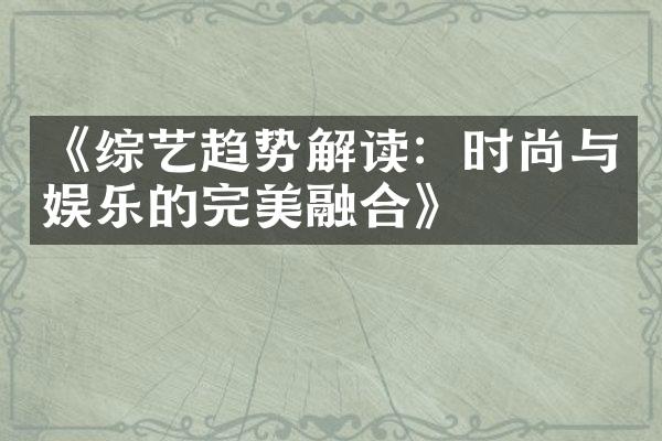 《综艺趋势解读：时尚与娱乐的完美融合》