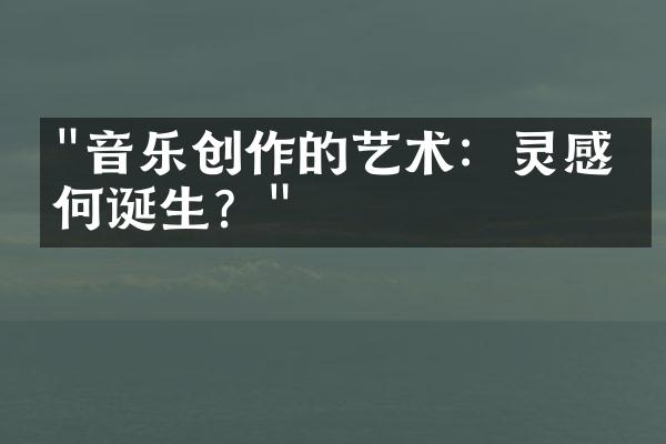 "音乐创作的艺术：灵感如何诞生？"